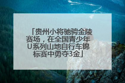 贵州小将驰骋金陵赛场，在全国青少年U系列山地自行车锦标赛中勇夺3金