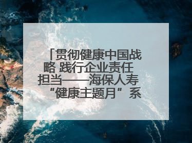 贯彻健康中国战略 践行企业责任担当——海保人寿“健康主题月”系列活动圆满落幕