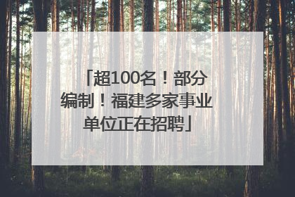 超100名！部分编制！福建多家事业单位正在招聘