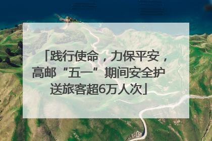 践行使命，力保平安，高邮“五一”期间安全护送旅客超6万人次