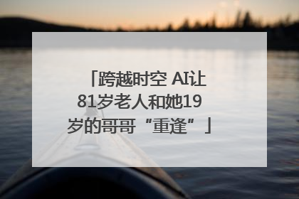 跨越时空 AI让81岁老人和她19岁的哥哥“重逢”