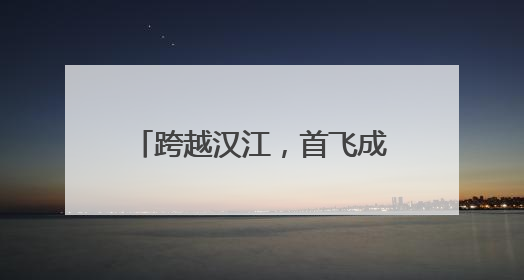 跨越汉江，首飞成功！襄阳无人机9分钟送达医疗标本