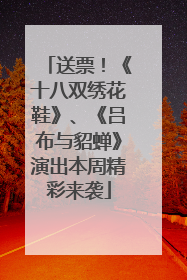 送票！《十八双绣花鞋》、《吕布与貂蝉》演出本周精彩来袭