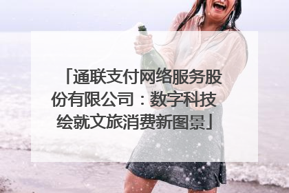 通联支付网络服务股份有限公司：数字科技绘就文旅消费新图景