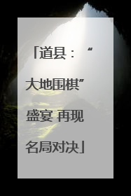 道县：“大地围棋”盛宴 再现名局对决