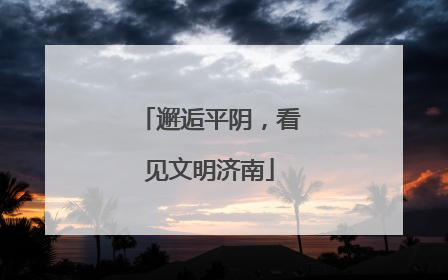 邂逅平阴，看见文明济南