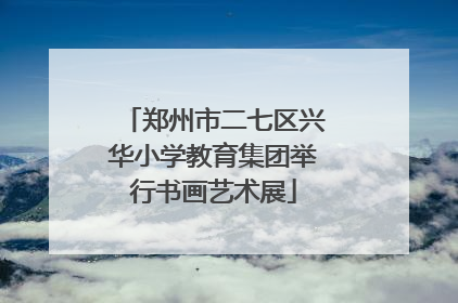 郑州市二七区兴华小学教育集团举行书画艺术展