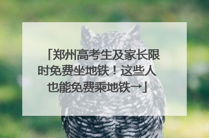 郑州高考生及家长限时免费坐地铁！这些人也能免费乘地铁→