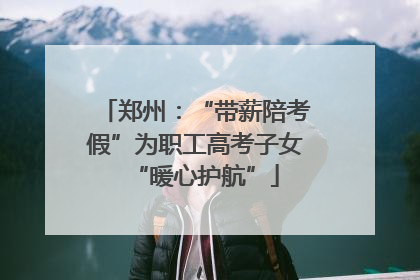 郑州：“带薪陪考假”为职工高考子女“暖心护航”
