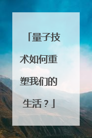 量子技术如何重塑我们的生活？