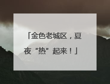 金色老城区，夏夜“热”起来！