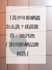 青少年防晒霜怎么选？优质推荐：2025热门好用防晒品牌精选