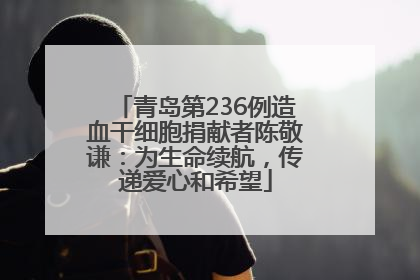 青岛第236例造血干细胞捐献者陈敬谦：为生命续航，传递爱心和希望