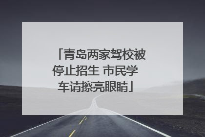 青岛两家驾校被停止招生 市民学车请擦亮眼睛