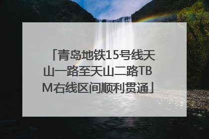 青岛地铁15号线天山一路至天山二路TBM右线区间顺利贯通