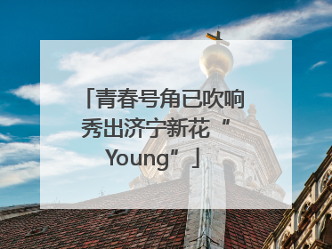 青春号角已吹响 秀出济宁新花“Young”