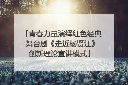 青春力量演绎红色经典 舞台剧《走近杨贤江》创新理论宣讲模式