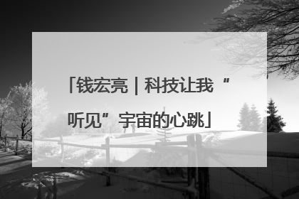 钱宏亮｜科技让我“听见”宇宙的心跳