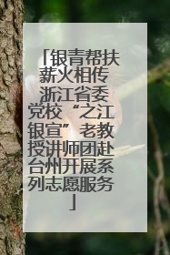 银青帮扶 薪火相传 浙江省委党校“之江银宣”老教授讲师团赴台州开展系列志愿服务