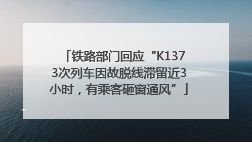 铁路部门回应“K1373次列车因故脱线滞留近3小时，有乘客砸窗通风”
