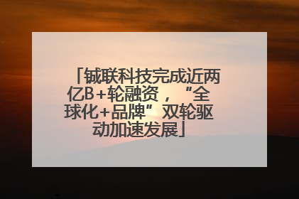 铖联科技完成近两亿B+轮融资，“全球化+品牌”双轮驱动加速发展