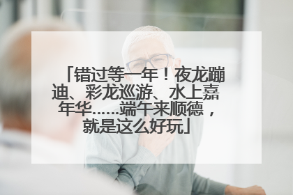 错过等一年！夜龙蹦迪、彩龙巡游、水上嘉年华……端午来顺德，就是这么好玩