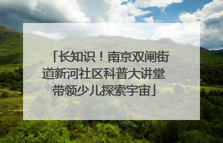 长知识！南京双闸街道新河社区科普大讲堂带领少儿探索宇宙