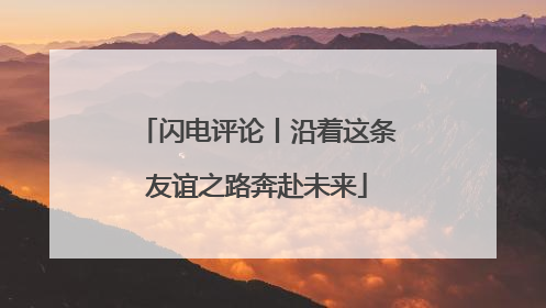 闪电评论丨沿着这条友谊之路奔赴未来