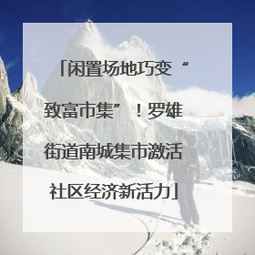 闲置场地巧变“致富市集”！罗雄街道南城集市激活社区经济新活力