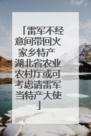 雷军不经意间带回火家乡特产 湖北省农业农村厅或可考虑请雷军当特产大使