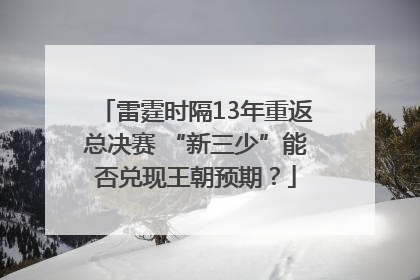 雷霆时隔13年重返总决赛 “新三少”能否兑现王朝预期？