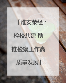 雅安荥经：检校共建 助推检察工作高质量发展