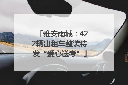 雅安雨城：422辆出租车整装待发“爱心送考”