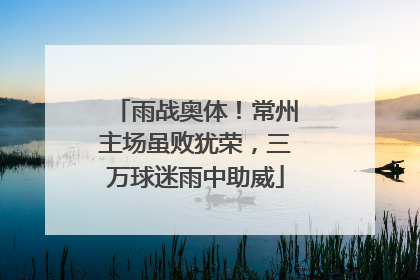 雨战奥体！常州主场虽败犹荣，三万球迷雨中助威