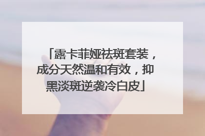 露卡菲娅祛斑套装，成分天然温和有效，抑黑淡斑逆袭冷白皮