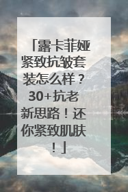 露卡菲娅紧致抗皱套装怎么样？30+抗老新思路！还你紧致肌肤！
