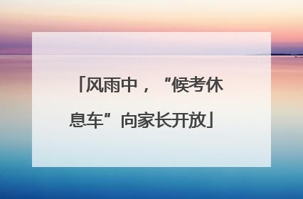 风雨中，“候考休息车”向家长开放