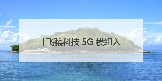 飞骧科技 5G 模组入驻三星 / 荣耀高端机型，实现白牌到高端跨越