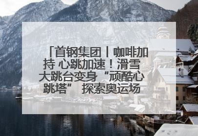 首钢集团丨咖啡加持 心跳加速！滑雪大跳台变身“顽酷心跳塔” 探索奥运场馆利用新途径