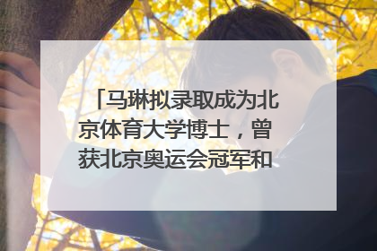 马琳拟录取成为北京体育大学博士，曾获北京奥运会冠军和4次世界杯冠军，张继科：他是神