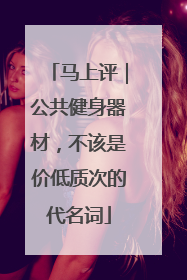 马上评｜公共健身器材，不该是价低质次的代名词