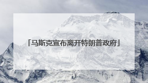 马斯克宣布离开特朗普政府
