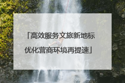 高效服务文旅新地标 优化营商环境再提速