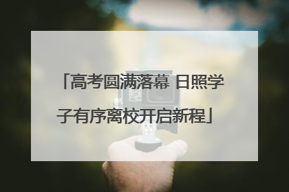高考圆满落幕 日照学子有序离校开启新程