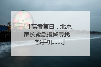 高考首日，北京家长紧急报警寻找一部手机……
