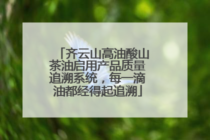 齐云山高油酸山茶油启用产品质量追溯系统，每一滴油都经得起追溯