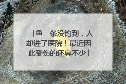 鱼一条没钓到，人却进了医院！最近因此受伤的还真不少