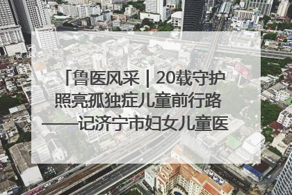 鲁医风采｜20载守护 照亮孤独症儿童前行路——记济宁市妇女儿童医院儿童康复中心主任、副主任技师赵淑珍