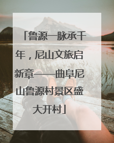 鲁源一脉承千年，尼山文旅启新章——曲阜尼山鲁源村景区盛大开村