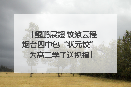 鲲鹏展翅 饺飨云程 烟台四中包“状元饺” 为高三学子送祝福
